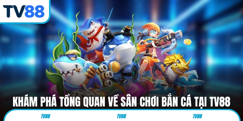Khám phá tổng quan về sân chơi bắn cá tại TV88
