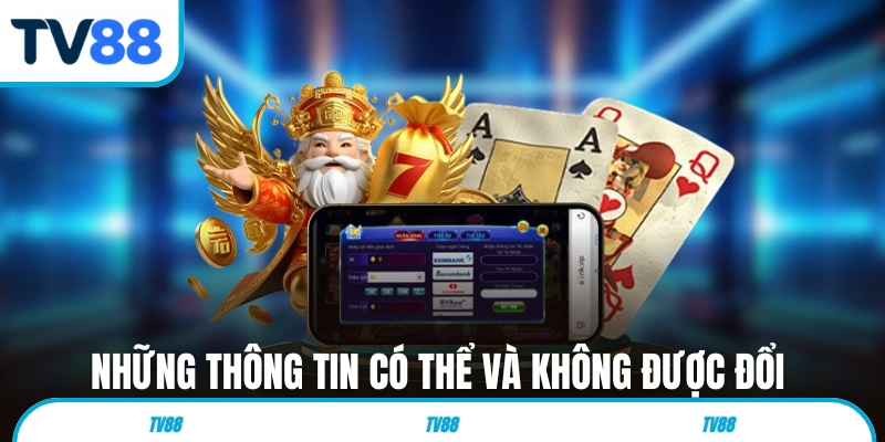 Những thông tin có thể và không được đổi