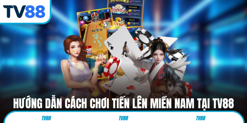Hướng dẫn cách chơi Tiến Lên Miền Nam tại TV88